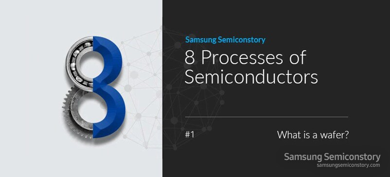 Samsung Semiconstory : 8 Processes of Semiconductors - What is a wafer?